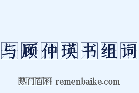 与顾仲瑛书组词是什么意思的图片